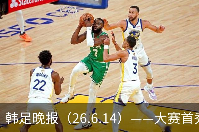 韩足晚报（26.6.14）——大赛首秀赢满堂彩，李韩汎受利物浦关注
